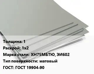 Лист нержавеющий 1 1х2 Сталь: ХН75МБТЮ, ЭИ602 Тип:матовый ГОСТ 19904-90